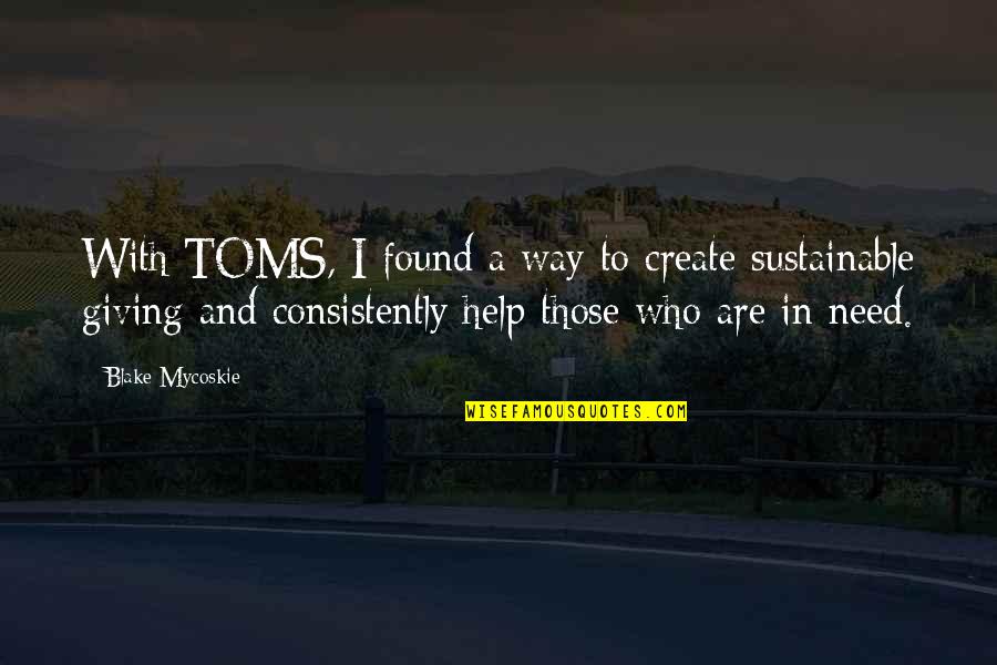 Need Help Quotes By Blake Mycoskie: With TOMS, I found a way to create