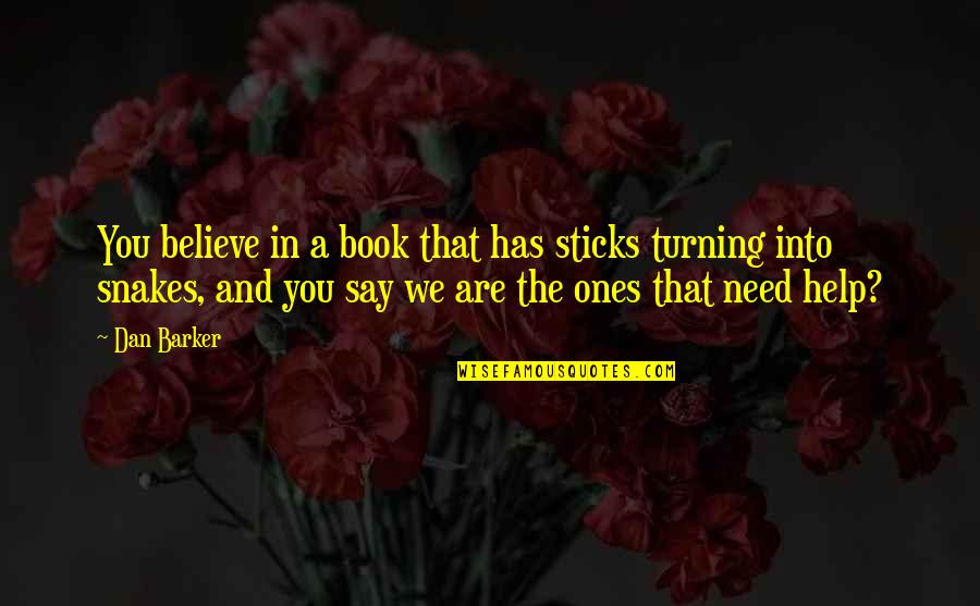 Need Help Quotes By Dan Barker: You believe in a book that has sticks