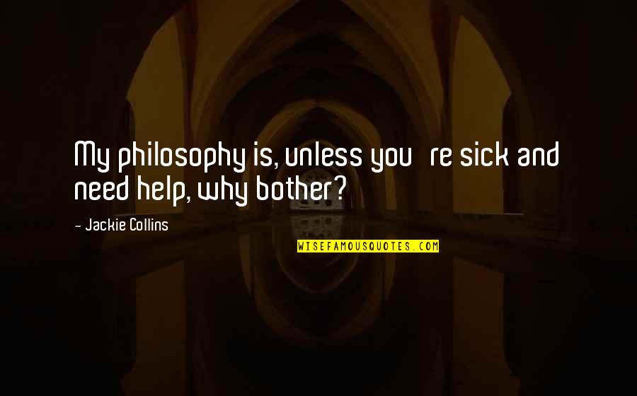 Need Help Quotes By Jackie Collins: My philosophy is, unless you're sick and need