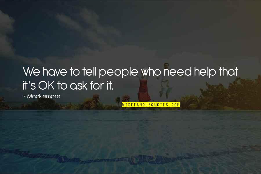 Need Help Quotes By Macklemore: We have to tell people who need help