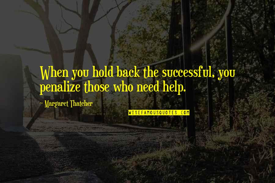 Need Help Quotes By Margaret Thatcher: When you hold back the successful, you penalize