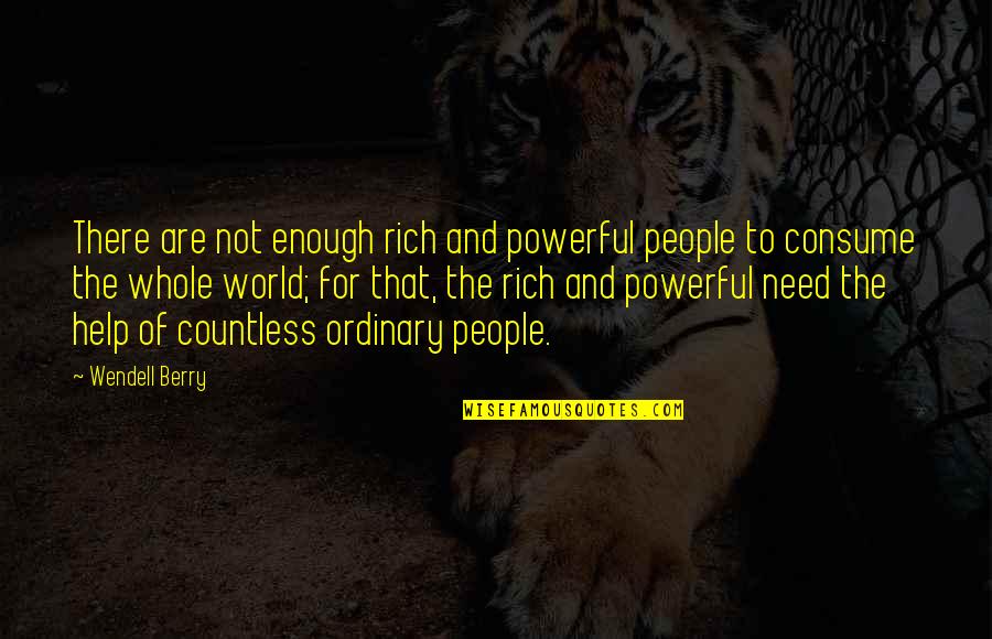 Need Help Quotes By Wendell Berry: There are not enough rich and powerful people