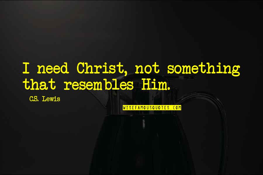 Need Him Quotes By C.S. Lewis: I need Christ, not something that resembles Him.