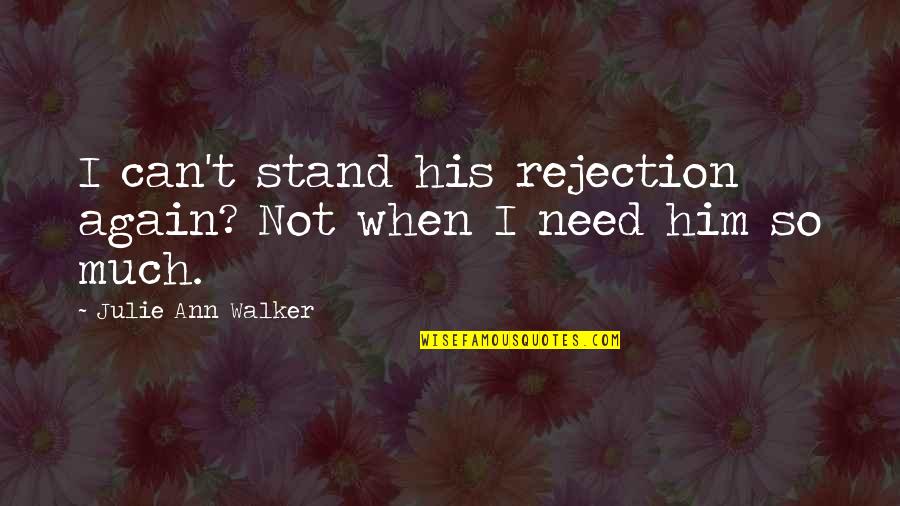 Need Him Quotes By Julie Ann Walker: I can't stand his rejection again? Not when