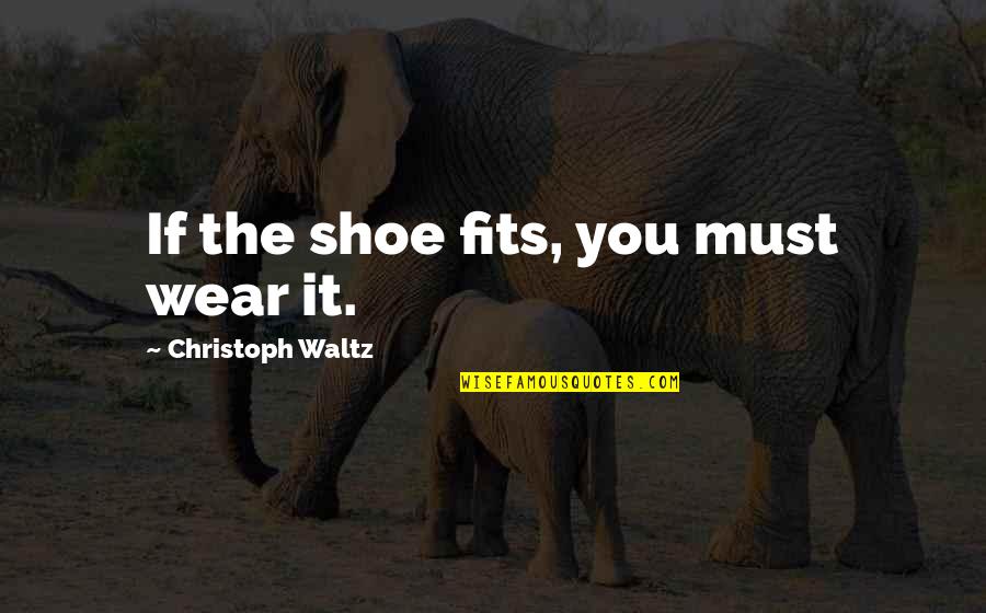Need Him Quotes Quotes By Christoph Waltz: If the shoe fits, you must wear it.