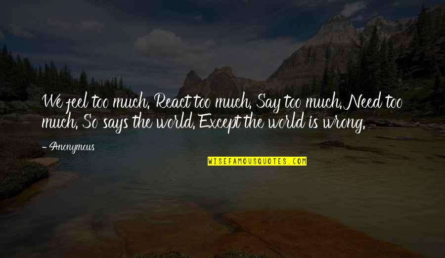 Need I Say More Quotes By Anonymous: We feel too much. React too much. Say Need I Say More Quotes By Anonymous: We feel too much. React too much. Say