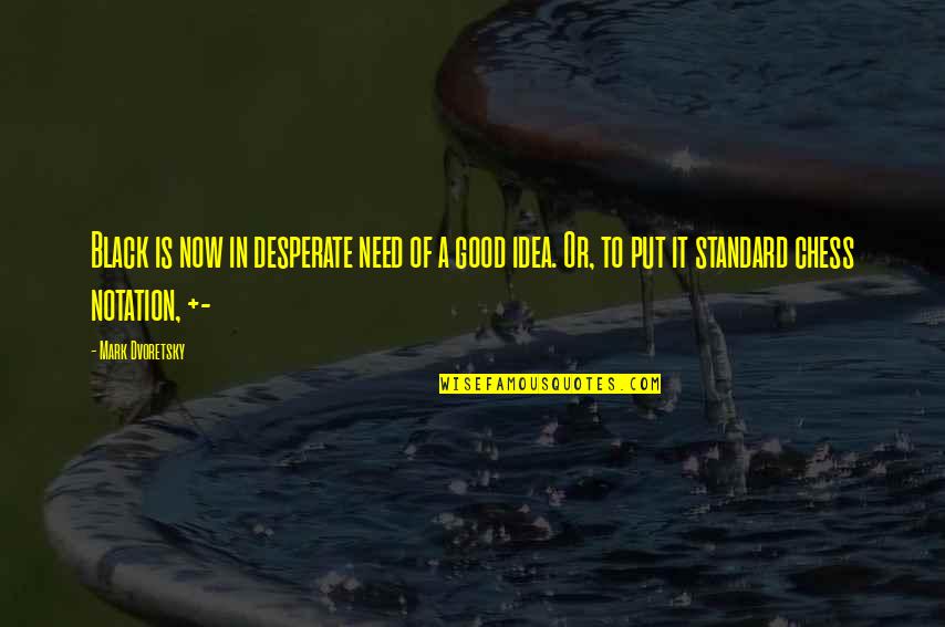 Need It Now Quotes By Mark Dvoretsky: Black is now in desperate need of a Need It Now Quotes By Mark Dvoretsky: Black is now in desperate need of a