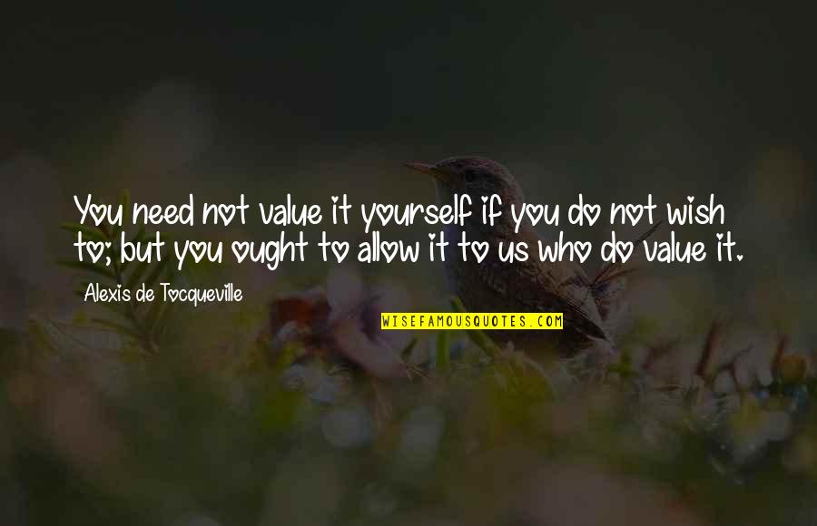 Need It Quotes By Alexis De Tocqueville: You need not value it yourself if you