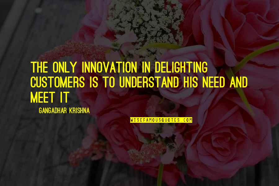 Need It Quotes By Gangadhar Krishna: The only innovation in delighting customers is to