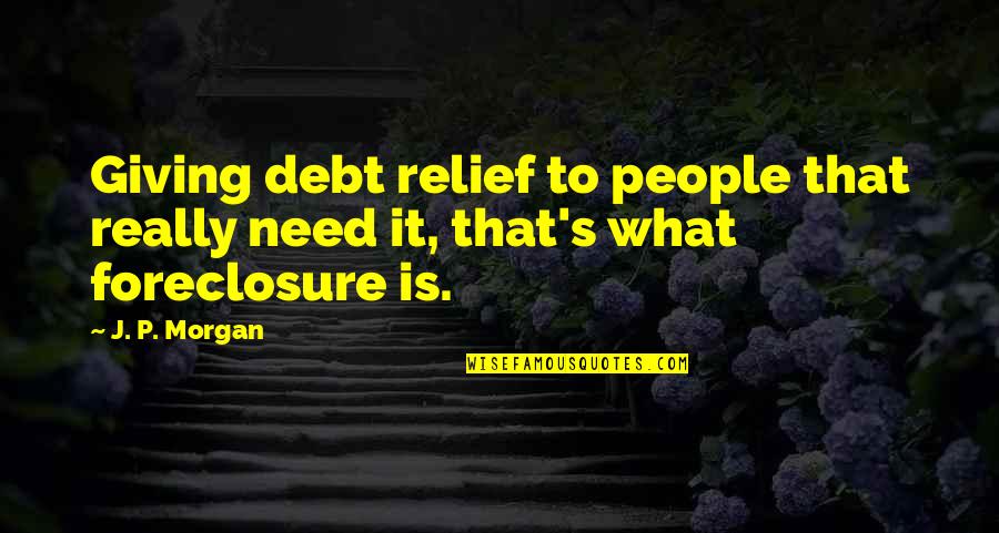 Need It Quotes By J. P. Morgan: Giving debt relief to people that really need