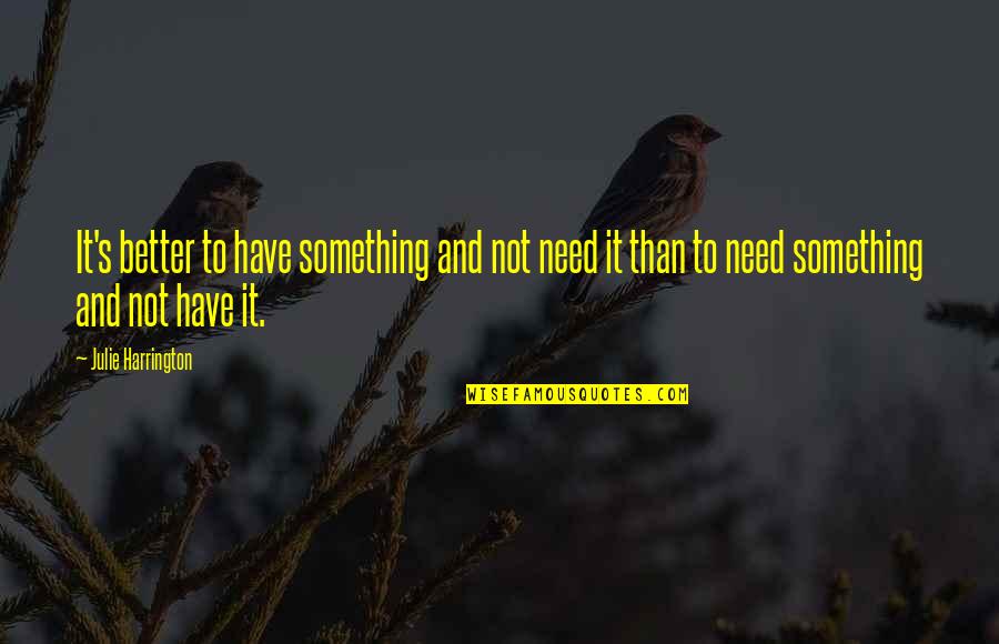Need It Quotes By Julie Harrington: It's better to have something and not need