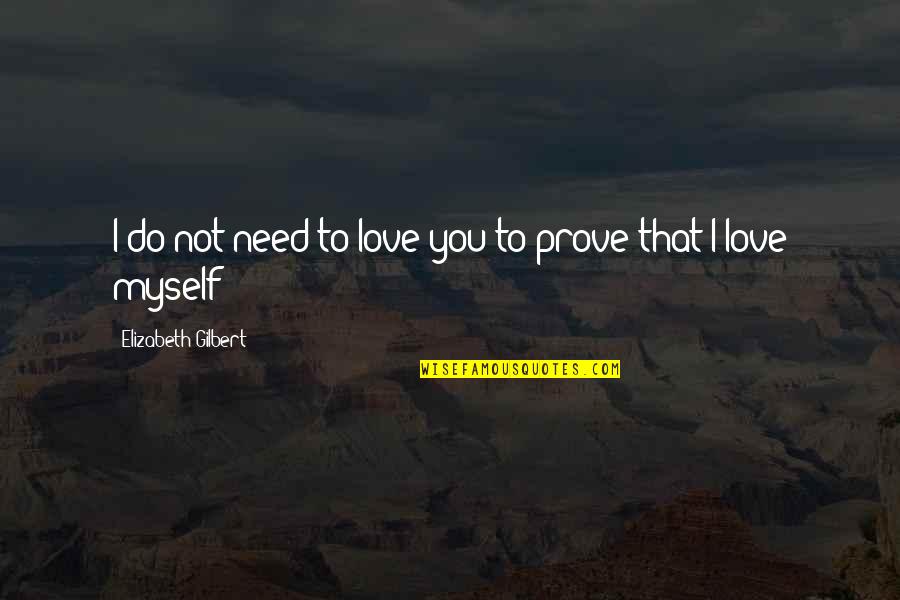 Need Love Quote Quotes By Elizabeth Gilbert: I do not need to love you to