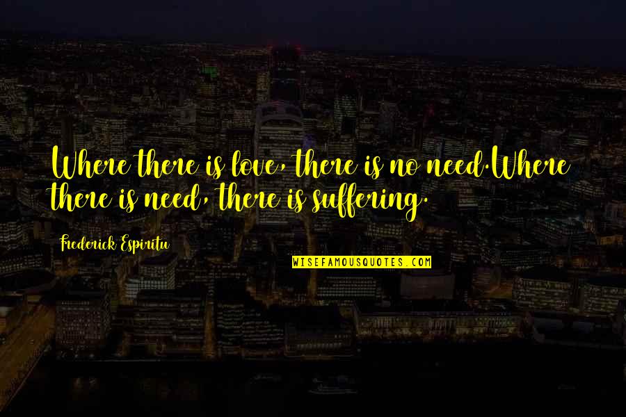 Need Love Quote Quotes By Frederick Espiritu: Where there is love, there is no need.Where