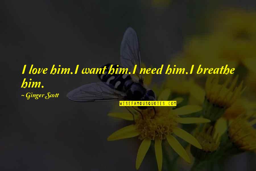 Need Love Quotes By Ginger Scott: I love him.I want him.I need him.I breathe