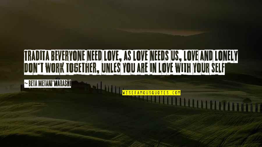 Need Love Quotes Quotes By Beta Metani'Marashi: Tradita BEveryone need love, as love needs us,