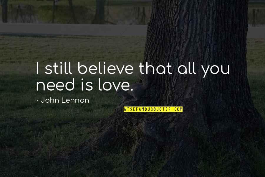 Need Love Quotes Quotes By John Lennon: I still believe that all you need is