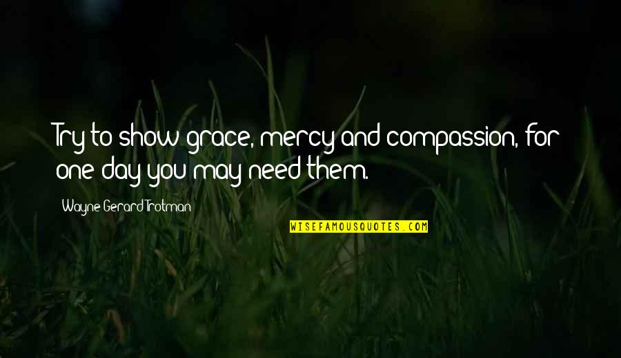 Need Love Quotes Quotes By Wayne Gerard Trotman: Try to show grace, mercy and compassion, for