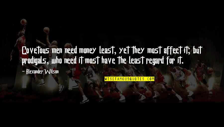 Need Money Quotes By Alexander Wilson: Covetous men need money least, yet they most Need Money Quotes By Alexander Wilson: Covetous men need money least, yet they most
