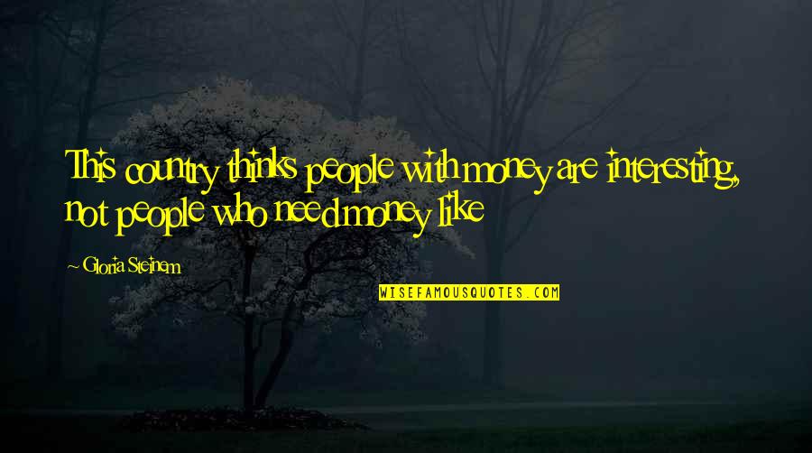 Need Money Quotes By Gloria Steinem: This country thinks people with money are interesting, Need Money Quotes By Gloria Steinem: This country thinks people with money are interesting,