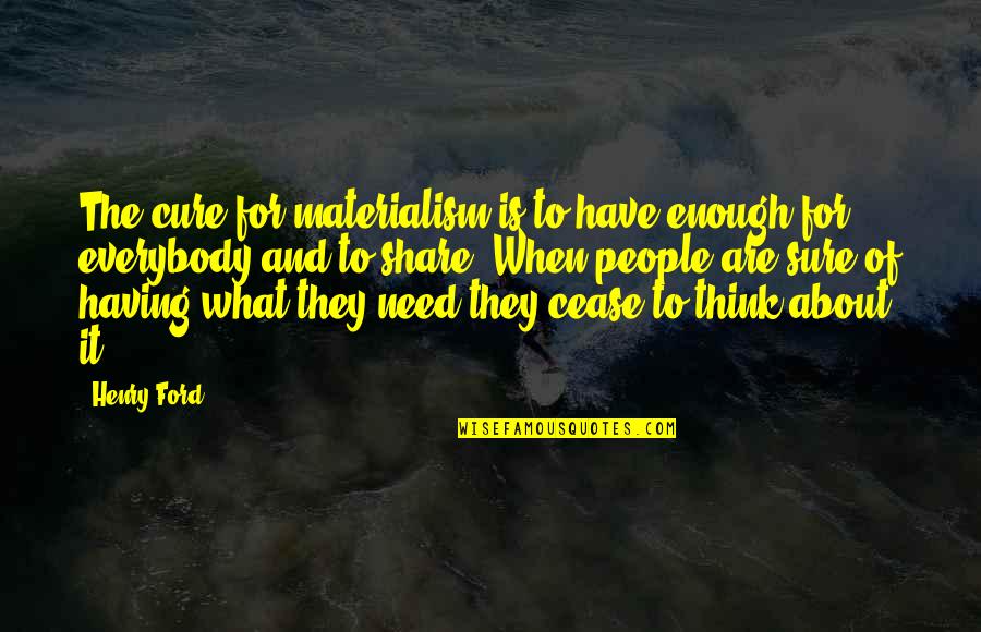 Need Money Quotes By Henry Ford: The cure for materialism is to have enough Need Money Quotes By Henry Ford: The cure for materialism is to have enough
