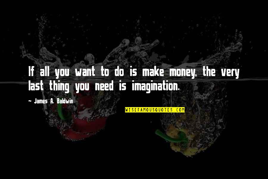 Need Money Quotes By James A. Baldwin: If all you want to do is make Need Money Quotes By James A. Baldwin: If all you want to do is make