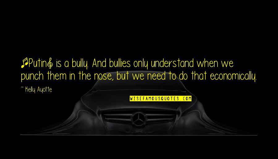 Need Money Quotes By Kelly Ayotte: [Putin] is a bully. And bullies only understand