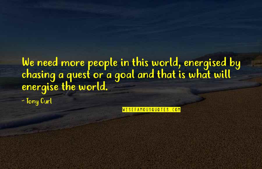 Need More In Life Quotes By Tony Curl: We need more people in this world, energised Need More In Life Quotes By Tony Curl: We need more people in this world, energised