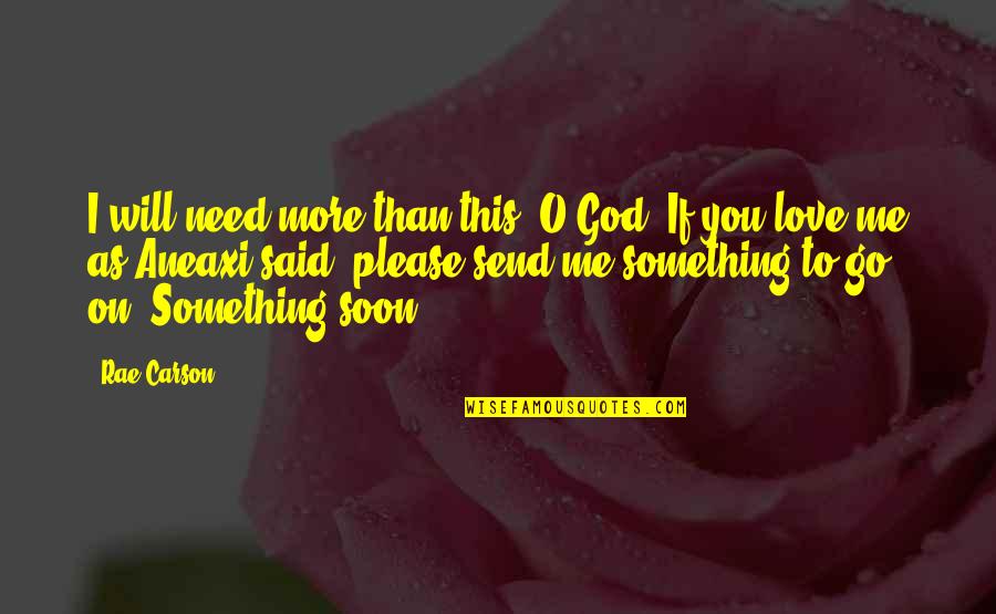 Need More Love Quotes By Rae Carson: I will need more than this, O God.