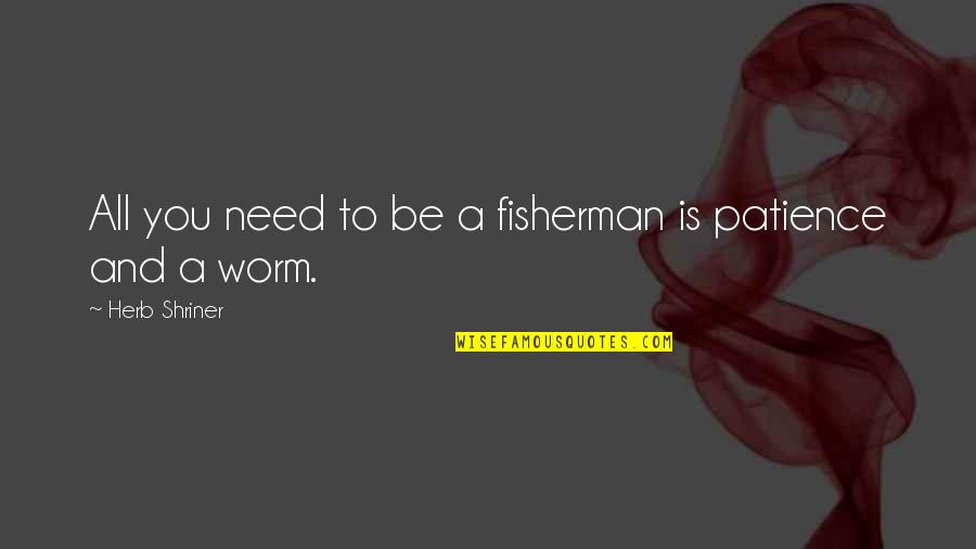 Need More Patience Quotes By Herb Shriner: All you need to be a fisherman is