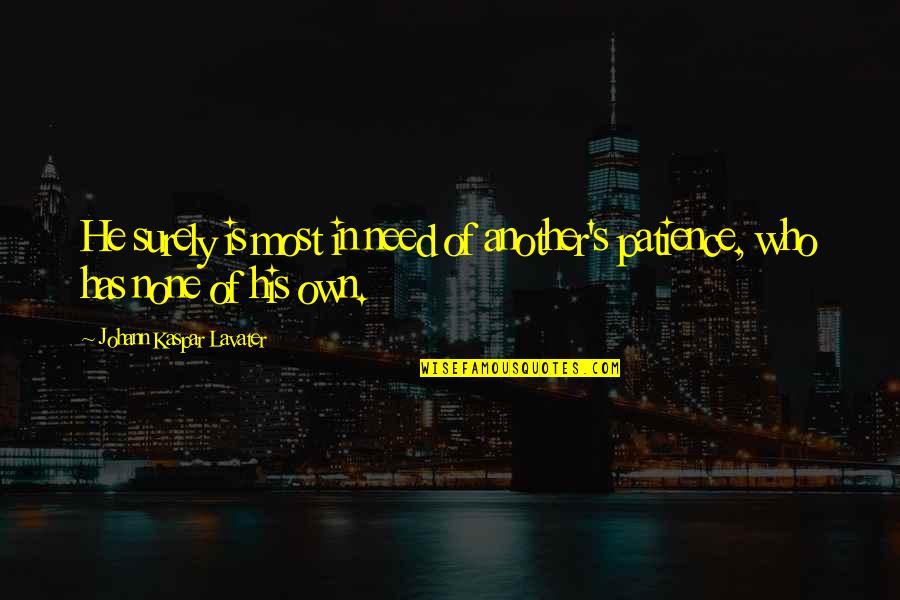 Need More Patience Quotes By Johann Kaspar Lavater: He surely is most in need of another's