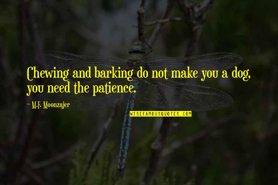 Need More Patience Quotes By M.F. Moonzajer: Chewing and barking do not make you a