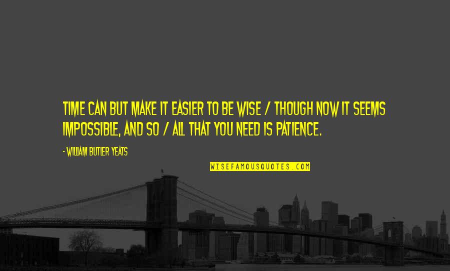 Need More Patience Quotes By William Butler Yeats: Time can but make it easier to be