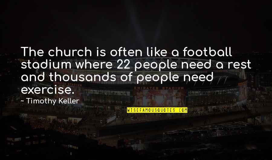 Need More Rest Quotes By Timothy Keller: The church is often like a football stadium