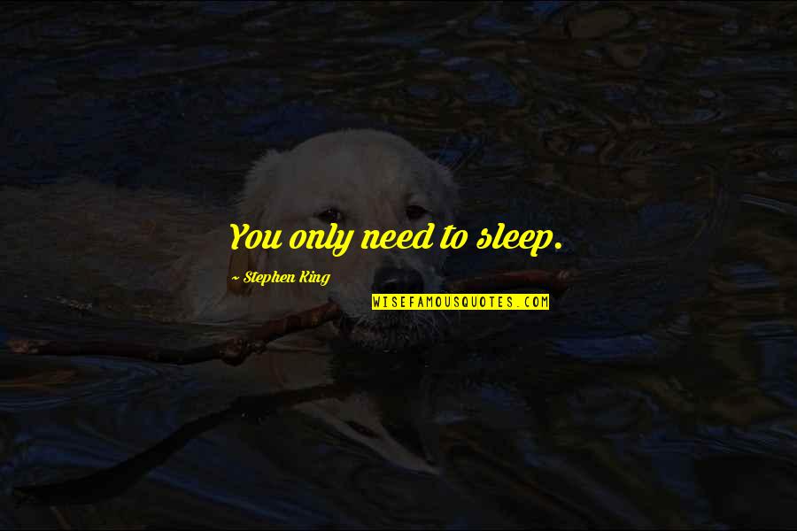 Need More Sleep Quotes By Stephen King: You only need to sleep.