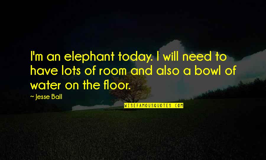 Need More Space Quotes By Jesse Ball: I'm an elephant today. I will need to