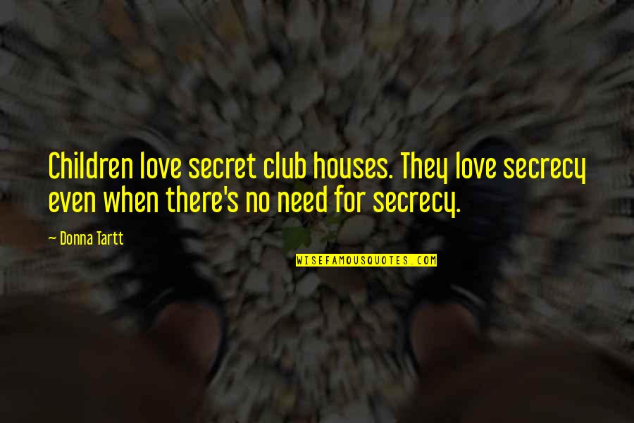 Need No Love Quotes By Donna Tartt: Children love secret club houses. They love secrecy