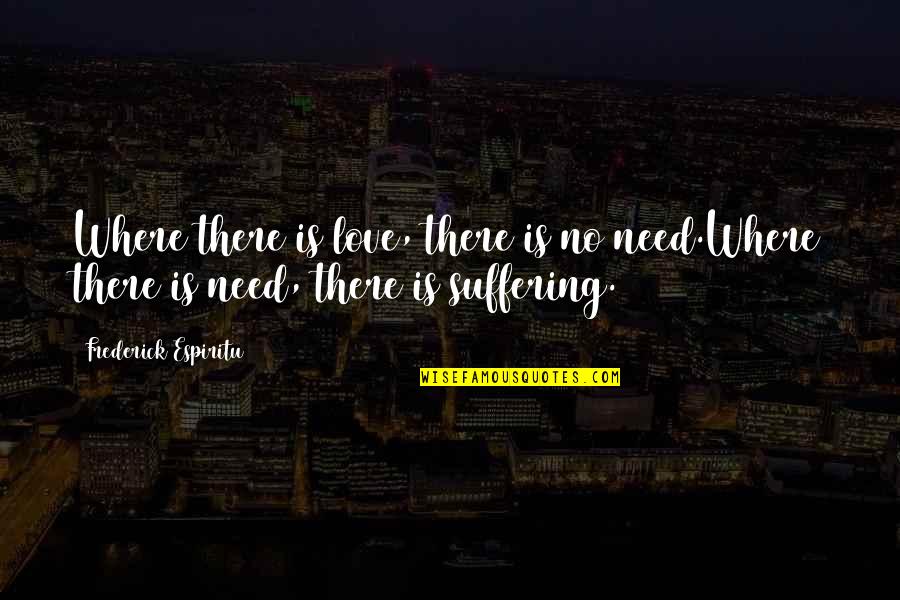 Need No Love Quotes By Frederick Espiritu: Where there is love, there is no need.Where