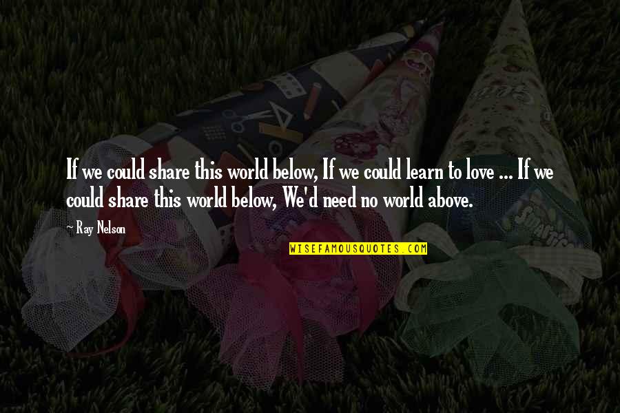 Need No Love Quotes By Ray Nelson: If we could share this world below, If Need No Love Quotes By Ray Nelson: If we could share this world below, If