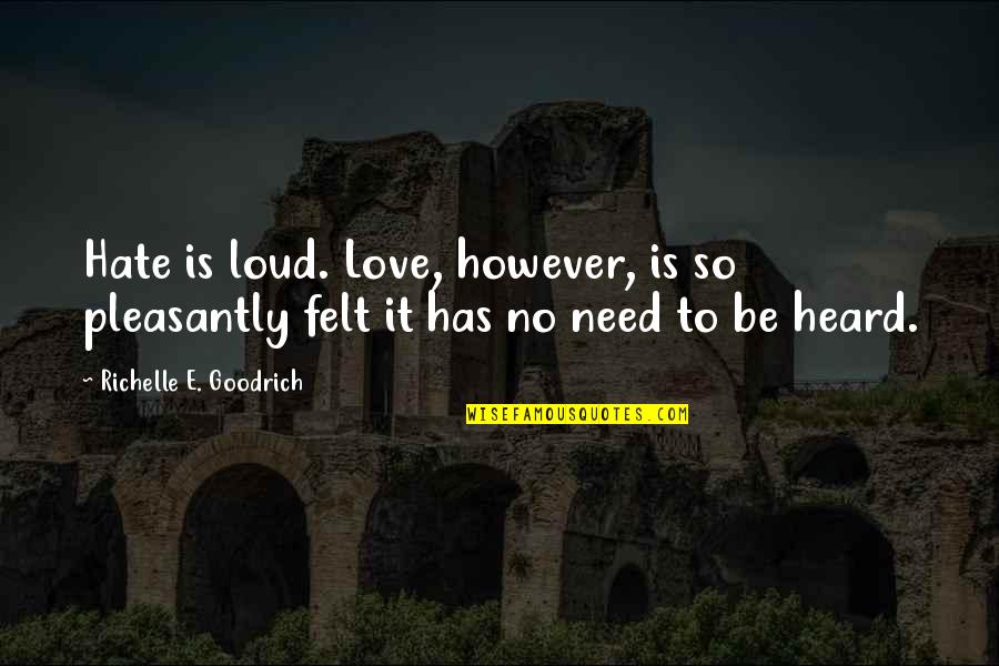 Need No Love Quotes By Richelle E. Goodrich: Hate is loud. Love, however, is so pleasantly