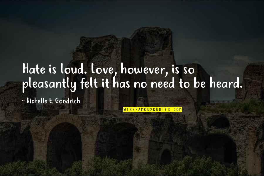 Need No Love Quotes By Richelle E. Goodrich: Hate is loud. Love, however, is so pleasantly Need No Love Quotes By Richelle E. Goodrich: Hate is loud. Love, however, is so pleasantly