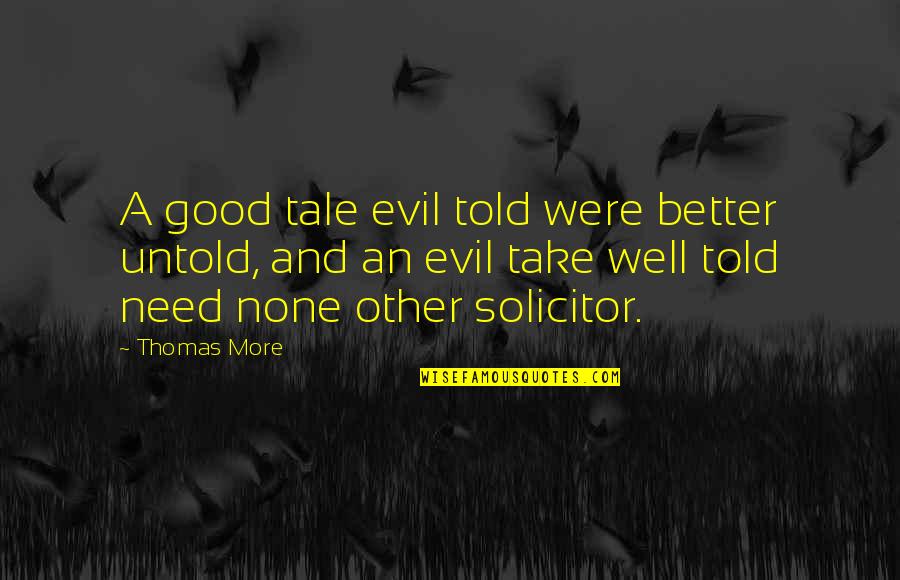 Need None Quotes By Thomas More: A good tale evil told were better untold,