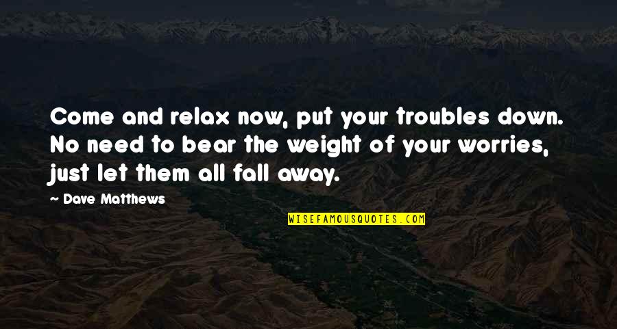 Need Not Worry Quotes By Dave Matthews: Come and relax now, put your troubles down.