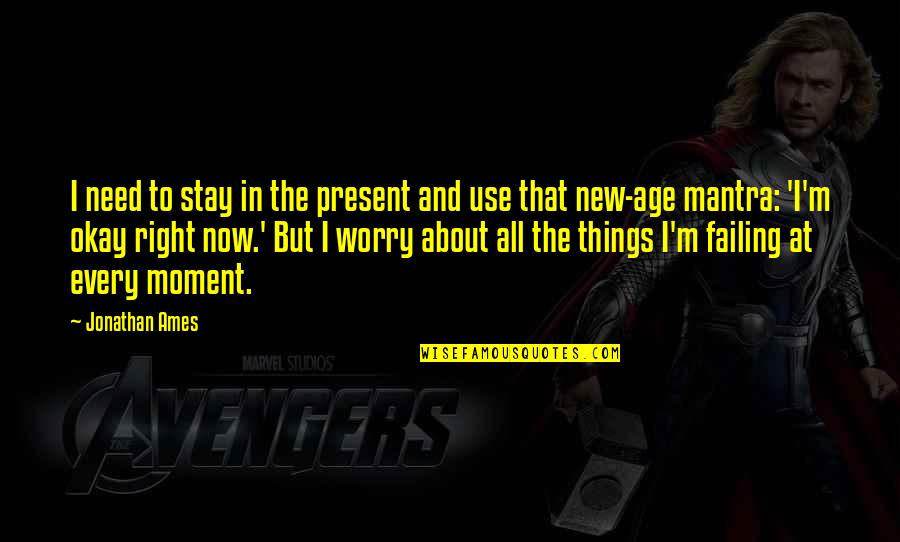 Need Not Worry Quotes By Jonathan Ames: I need to stay in the present and