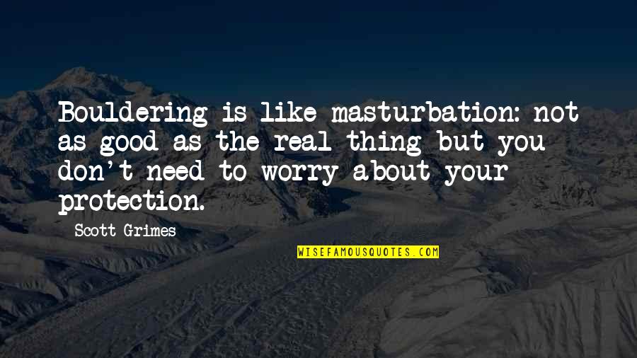 Need Not Worry Quotes By Scott Grimes: Bouldering is like masturbation: not as good as