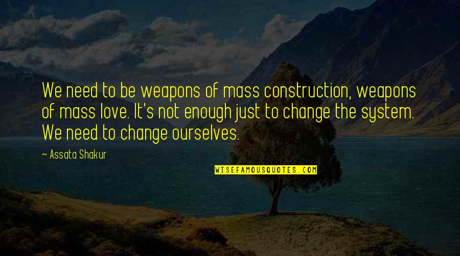 Need Of Love Quotes By Assata Shakur: We need to be weapons of mass construction, Need Of Love Quotes By Assata Shakur: We need to be weapons of mass construction,
