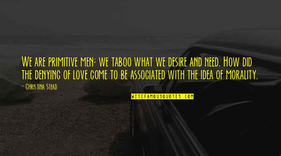 Need Of Love Quotes By Christina Stead: We are primitive men; we taboo what we Need Of Love Quotes By Christina Stead: We are primitive men; we taboo what we