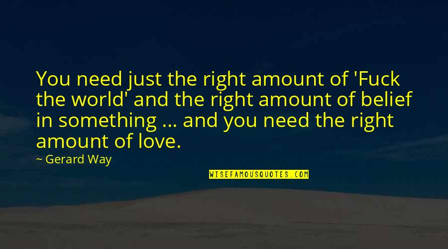 Need Of Love Quotes By Gerard Way: You need just the right amount of 'Fuck Need Of Love Quotes By Gerard Way: You need just the right amount of 'Fuck