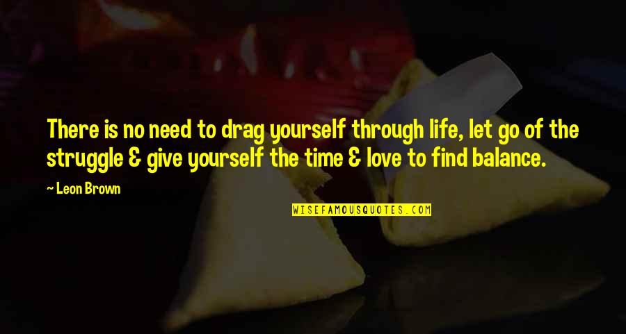 Need Of Love Quotes By Leon Brown: There is no need to drag yourself through Need Of Love Quotes By Leon Brown: There is no need to drag yourself through
