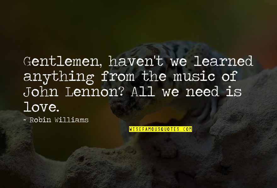 Need Of Love Quotes By Robin Williams: Gentlemen, haven't we learned anything from the music Need Of Love Quotes By Robin Williams: Gentlemen, haven't we learned anything from the music