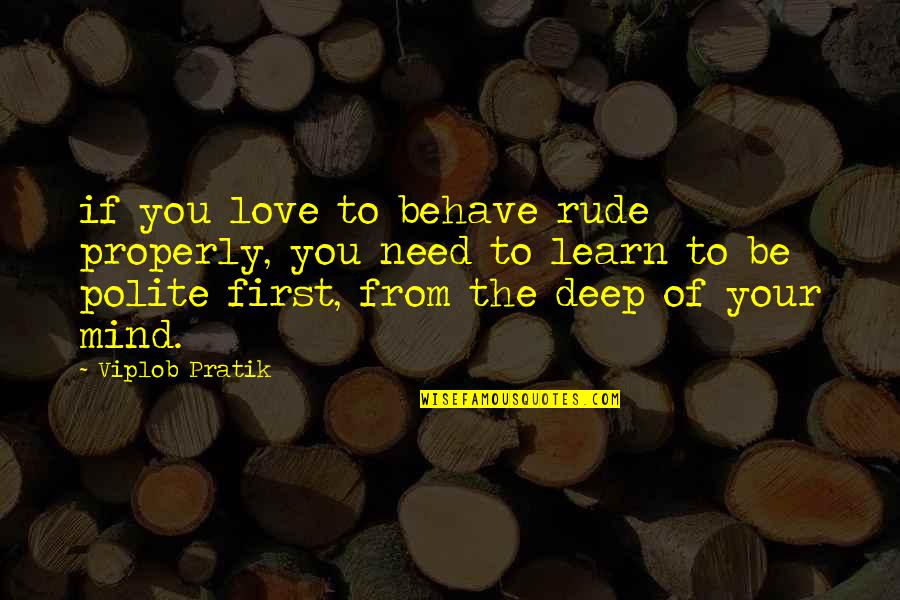 Need Of Love Quotes By Viplob Pratik: if you love to behave rude properly, you Need Of Love Quotes By Viplob Pratik: if you love to behave rude properly, you